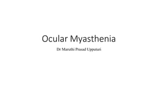 Ocular Myasthenia
Dr Maruthi Prasad Upputuri
 