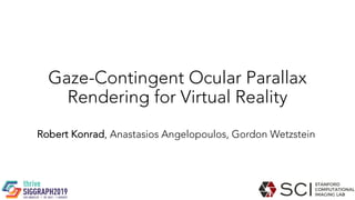 Gaze-Contingent Ocular Parallax
Rendering for Virtual Reality
Robert Konrad, Anastasios Angelopoulos, Gordon Wetzstein
 