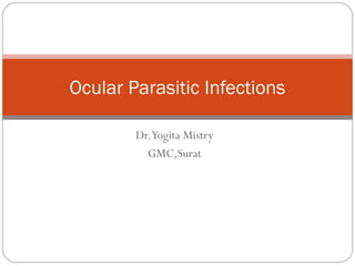 Dr.Yogita Mistry
GMC,Surat
Ocular Parasitic Infections
 