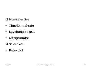  Non-selective
• Timolol maleate
• Levobunolol HCL
• Metipranolol
 Selective:
• Betaxolol
6/1/2020 anjumk38dmc@gmail.com 22
 