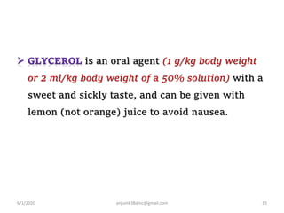 is an oral agent (1 g/kg body weight
or 2 ml/kg body weight of a 50% solution) with a
sweet and sickly taste, and can be given with
lemon (not orange) juice to avoid nausea.
6/1/2020 anjumk38dmc@gmail.com 35
 