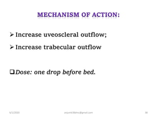  Increase uveoscleral outflow;
 Increase trabecular outflow
Dose: one drop before bed.
6/1/2020 anjumk38dmc@gmail.com 38
 