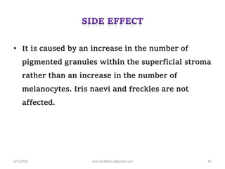 • It is caused by an increase in the number of
pigmented granules within the superficial stroma
rather than an increase in the number of
melanocytes. Iris naevi and freckles are not
affected.
6/1/2020 anjumk38dmc@gmail.com 40
 