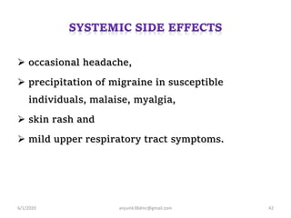  occasional headache,
 precipitation of migraine in susceptible
individuals, malaise, myalgia,
 skin rash and
 mild upper respiratory tract symptoms.
6/1/2020 anjumk38dmc@gmail.com 42
 