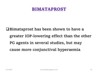 Bimataprost has been shown to have a
greater IOP-lowering effect than the other
PG agents in several studies, but may
cause more conjunctival hyperaemia
6/1/2020 anjumk38dmc@gmail.com 45
 