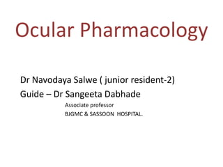 Ocular Pharmacology
Dr Navodaya Salwe ( junior resident-2)
Guide – Dr Sangeeta Dabhade
Associate professor
BJGMC & SASSOON HOSPITAL.
 