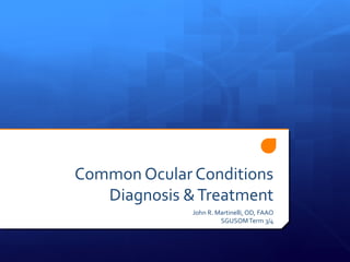 Common Ocular Conditions
   Diagnosis & Treatment
              John R. Martinelli, OD, FAAO
                       SGUSOM Term 3/4
 