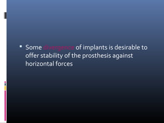  Some divergence of implants is desirable to
offer stability of the prosthesis against
horizontal forces
 