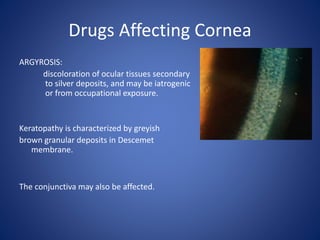 Drugs Affecting Cornea
ARGYROSIS:
discoloration of ocular tissues secondary
to silver deposits, and may be iatrogenic
or f...