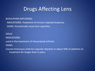 Drugs Affecting Lens
BUSULPHAN (MYLERAN):
INDICATIONS: Treatment of chronic myeloid leukemia.
SIGNS: Occasionally cause le...
