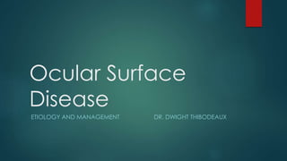 Ocular Surface
Disease
ETIOLOGY AND MANAGEMENT DR. DWIGHT THIBODEAUX
 