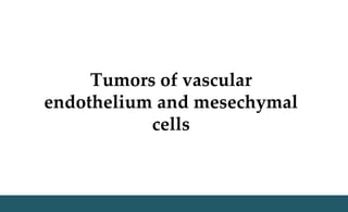Tumors of vascular
endothelium and mesechymal
cells
 
