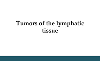 Tumors of the lymphatic
tissue
 
