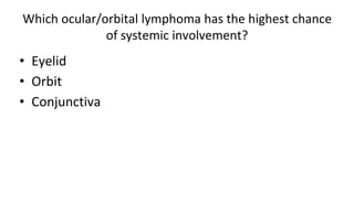 Which ocular/orbital lymphoma has the highest chance
of systemic involvement?
• Eyelid
• Orbit
• Conjunctiva
 