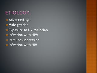  Advanced age
 Male gender
 Exposure to UV radiation
 Infection with HPV
 Immunosuppression
 Infection with HIV
 