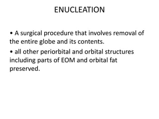 ENUCLEATION
• A surgical procedure that involves removal of
the entire globe and its contents.
• all other periorbital and...