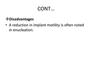 CONT…
Disadvantages
• A reduction in implant motility is often noted
in enucleation.
 