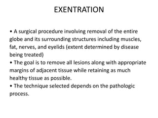 EXENTRATION
• A surgical procedure involving removal of the entire
globe and its surrounding structures including muscles,...