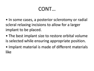 CONT…
• In some cases, a posterior sclerotomy or radial
scleral relaxing incisions to allow for a larger
implant to be pla...