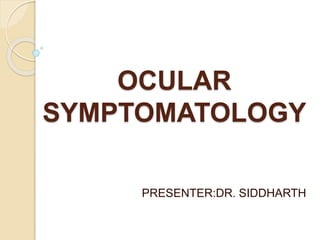 OCULAR
SYMPTOMATOLOGY
PRESENTER:DR. SIDDHARTH
 