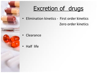 Excretion of  drugs Elimination kinetics -  First order kinetics Zero order kinetics Clearance Half  life 