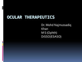 OCULAR THERAPEUTICS
Dr. Mohd Najmussadiq
Khan
M S (Ophth)
DiSSO(ESASO)
 