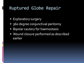 Ruptured Globe Repair
 Exploratory surgery
 360 degree conjunctival peritomy
 Bipolar cautery for haemostasis
 Wound closure performed as described
earlier
 