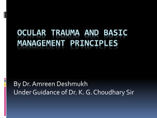 OCULAR TRAUMA AND BASIC
MANAGEMENT PRINCIPLES
By Dr. Amreen Deshmukh
Under Guidance of Dr. K. G.Choudhary Sir
 