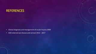 REFERENCES
• Clinical diagnosis and management of ocular trauma 2009
• AAO external eye disease and corneal 2016 – 2017
 