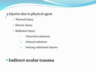 .3.Injuries due to physical agent
 Thermal injury
 Electric injury
 Radiation injury
I. Ultraviolet radiations
II. Infrared radiations
III. Ionizing radiational injuries
 Indirect ocular trauma
 