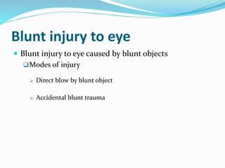 Blunt injury to eye
 Blunt injury to eye caused by blunt objects
Modes of injury
 Direct blow by blunt object
 Accidental blunt trauma
 