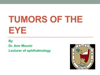 TUMORS OF THE
EYE
By
Dr. Amr Mounir
Lecturer of ophthalmology
 
