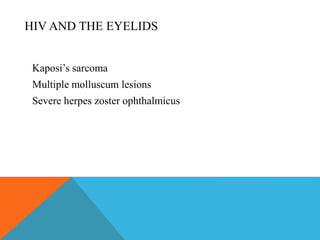 HIV AND THE EYELIDS 
Kaposi’s sarcoma 
Multiple molluscum lesions 
Severe herpes zoster ophthalmicus 
 