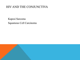 HIV AND THE CONJUNCTIVA 
Kaposi Sarcoma 
Squamous Cell Carcinoma 
 