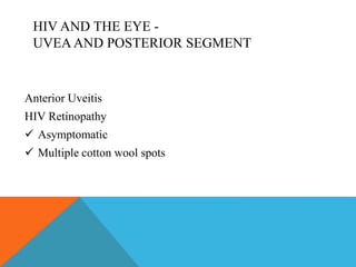 HIV AND THE EYE - 
UVEA AND POSTERIOR SEGMENT 
Anterior Uveitis 
HIV Retinopathy 
 Asymptomatic 
 Multiple cotton wool spots 
 