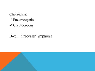 Choroiditis: 
 Pneumocystis 
 Cryptococcus 
B-cell Intraocular lymphoma 
 