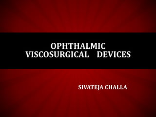OPHTHALMIC 
VISCOSURGICAL DEVICES 
SIVATEJA CHALLA 
 