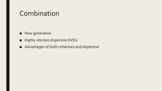 Combination
■ New generation
■ Highly viscous dispersive OVDs
■ Advantages of both cohesives and dispersive
 
