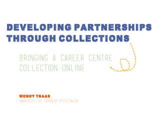Bringing a Career Centre
collection online
Wendy Traas
University of Toronto Mississauga
Developing partnerships
through collections
 
