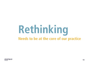 18
Rethinking
Needs to be at the core of our practice
 