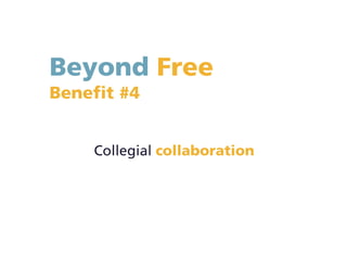 Beyond Free
Benefit #4
Collegial collaboration
 