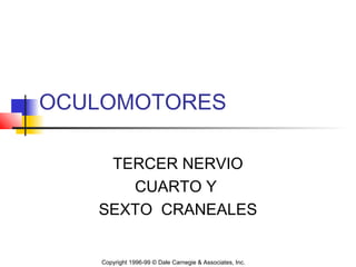 OCULOMOTORES

    TERCER NERVIO
      CUARTO Y
   SEXTO CRANEALES


    Copyright 1996-99 © Dale Carnegie & Associates, Inc.
 