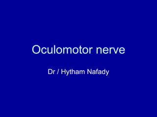 Oculomotor nerve
Dr / Hytham Nafady
 
