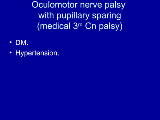 Oculomotor nerve palsy
with pupillary sparing
(medical 3rd
Cn palsy)
• DM.
• Hypertension.
 
