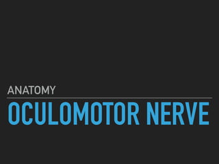 OCULOMOTOR NERVE
ANATOMY
 