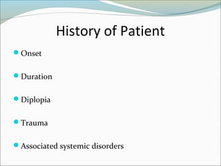 History of Patient
Onset
Duration
Diplopia
Trauma
Associated systemic disorders
 