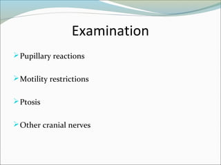 Examination
Pupillary reactions
Motility restrictions
Ptosis
Other cranial nerves
 