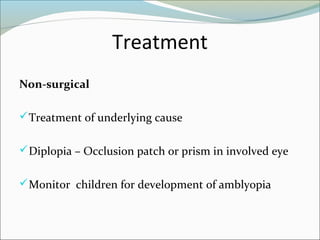 Treatment
Non-surgical
Treatment of underlying cause
Diplopia – Occlusion patch or prism in involved eye
Monitor children for development of amblyopia
 