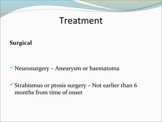 Treatment
Surgical
Neurosurgery – Aneurysm or haematoma
Strabismus or ptosis surgery – Not earlier than 6
months from time of onset
 