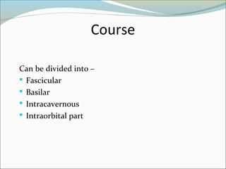 Course
Can be divided into –
 Fascicular
 Basilar
 Intracavernous
 Intraorbital part
 